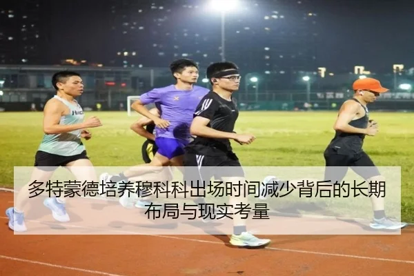多特蒙德培养穆科科出场时间减少背后的长期布局与现实考量（kaiyun）
