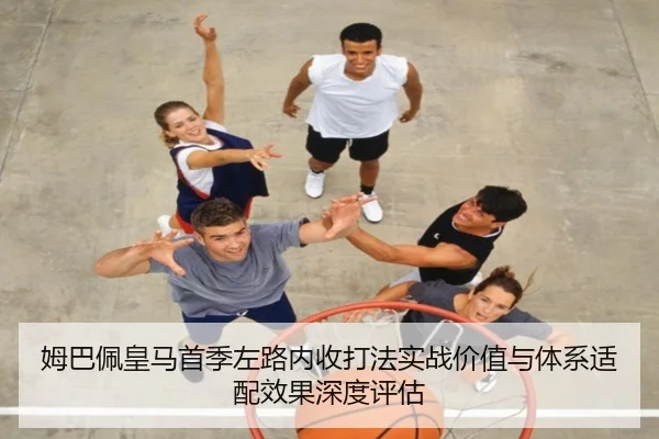 姆巴佩皇马首季左路内收打法实战价值与体系适配效果深度评估（kaiyun）