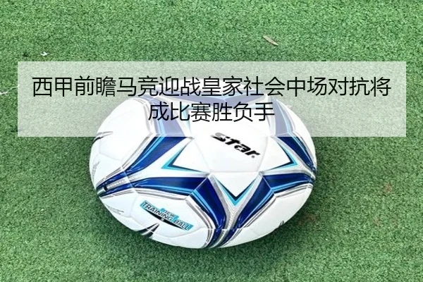 西甲前瞻马竞迎战皇家社会中场对抗将成比赛胜负手（kaiyun）