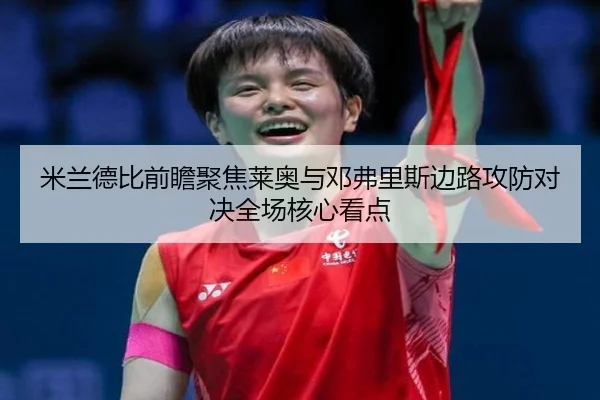 米兰德比前瞻聚焦莱奥与邓弗里斯边路攻防对决全场核心看点