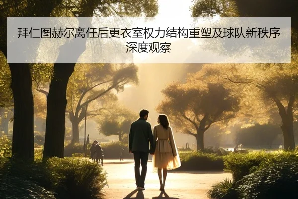 拜仁图赫尔离任后更衣室权力结构重塑及球队新秩序深度观察 - kaiyun