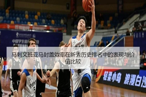 马刺文班亚马封盖效率在新秀历史排名中的表现与价值比较